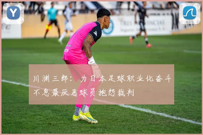 川渊三郎：为日本足球职业化奋斗不息最厌恶球员抱怨裁判